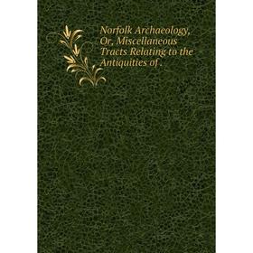 

Книга Norfolk archaeology, Or, Miscellaneous Tracts Relating to the Antiquities