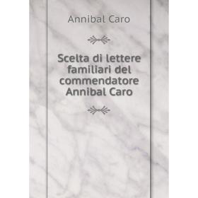

Книга Scelta di lettere familiari del commendatore Annibal Caro