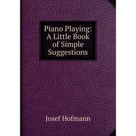 

Книга Piano Playing: A Little Book of Simple Suggestions