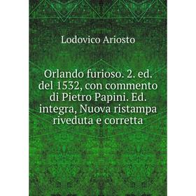 

Книга Orlando furioso 2 ed del 1532, con commento di Pietro Papini Ed integra, Nuova ristampa riveduta e corretta