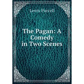 

Книга The Pagan: A Comedy in Two Scenes