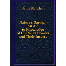 

Книга Nature 's Garden: An Aid to Knowledge of Our Wild Flowers and Their Insect
