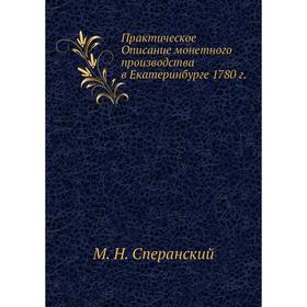 

Практическое описание монетного производства в Екатеринбурге 1780 г.