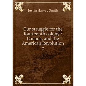 

Книга Our struggle for the fourteenth colony: Canada, and the American Revolution 2