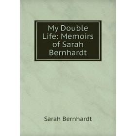 

Книга My Double Life: Memoirs of Sarah Bernhardt