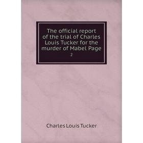 

Книга The official report of the trial of Charles Louis Tucker for the murder of Mabel Page