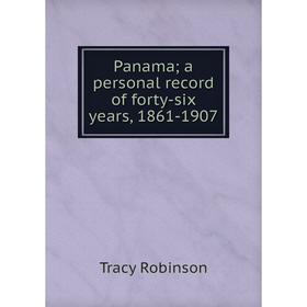 

Книга Panama; a personal record of forty-six years, 1861-1907