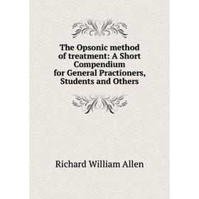 

Книга The Opsonic method of treatment: A Short Compendium for General Practioners, Students and Others