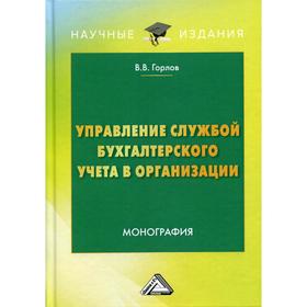 Управление службой бухгалтерского учета в организации: Монография. 3-е издание. Горлов В. В.