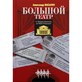 

Большой театр от Федора Шаляпина до Майи Плисецкой. Васькин А.А.