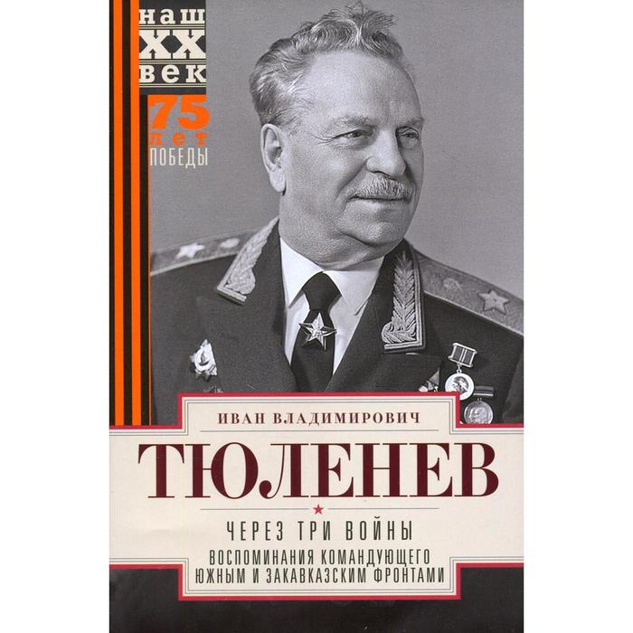 

Через три войны. Воспоминания командующего Южным и Закавказским фронтами. 1941-1945. Тюленев И.В.