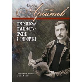 

Стратегическая стабильность - оружие и дипломатия. Арбатова А.Г.