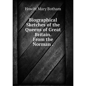 

Книга Biographical Sketches of the Queens of Great Britain. From the Norman .