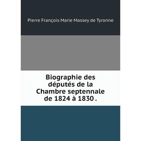 

Книга Biographie des députés de la Chambre septennale de 1824 à 1830 .