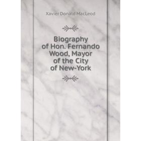 

Книга Biography of Hon. Fernando Wood, Mayor of the City of New-York