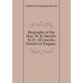 

Книга Biography of the Hon. W. H. Merritt, M. P.: Of Lincoln, District of Niagara .