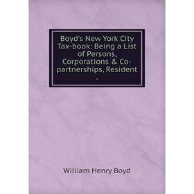 

Книга Boyd's New York City Tax-book: Being a List of Persons, Corporations & Co-partnerships, Resident .