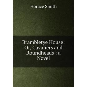 

Книга Brambletye House: Or, Cavaliers and Roundheads : a Novel