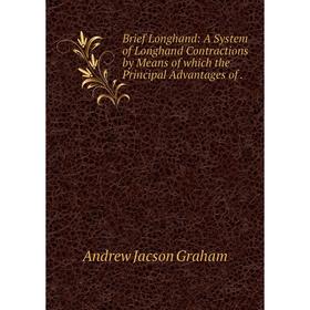 

Книга Brief Longhand: A System of Longhand Contractions by Means of which the Principal Advantages of .