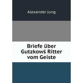 

Книга Briefe über Gutzkowś Ritter vom Geiste