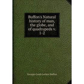 

Книга Buffon's Natural history of man, the globe, and of quadrupeds v. 1-2