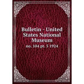

Книга Bulletin - United States National Museumno. 104 pt. 5 1924