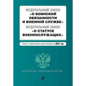 

Федеральный закон «О воинской обязанности и военной службе». Федеральный закон «О статусе военнослужащих». Тексты с изм. на 2021 г.