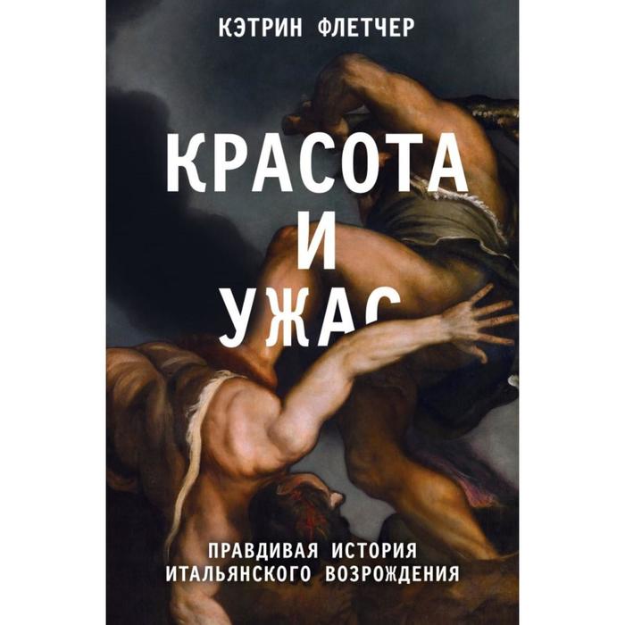 

Красота и ужас. Правдивая история итальянского Возрождения. Флетчер К.