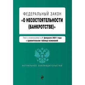 

Федеральный закон «О несостоятельности (банкротстве)». Текст с изм. на 1 февраля 2021 г.