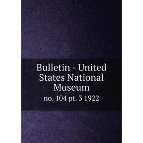 

Книга Bulletin - United States National Museumno. 104 pt. 3 1922