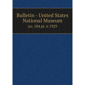 

Книга Bulletin - United States National Museumno. 104 pt. 6 1929