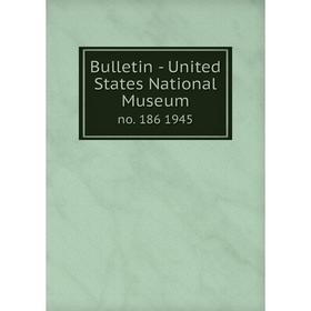 

Книга Bulletin - United States National Museumno. 186 1945