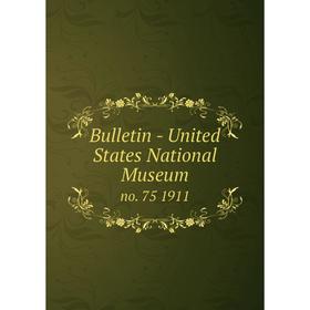 

Книга Bulletin - United States National Museumno. 75 1911
