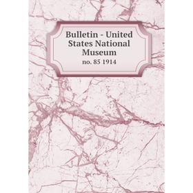 

Книга Bulletin - United States National Museumno. 85 1914