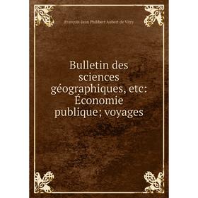 

Книга Bulletin des sciences géographiques, etc: Économie publique; voyages