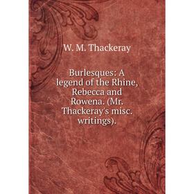 

Книга Burlesques: A legend of the Rhine, Rebecca and Rowena. (Mr. Thackeray's misc. writings).