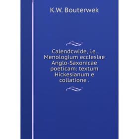 

Книга Calendcwide, i.e. Menologium ecclesiae Anglo-Saxonicae poeticam: textum Hickesianum e collatione .