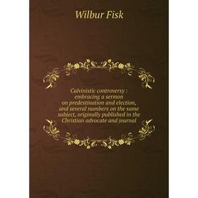 

Книга Calvinistic controversy : embracing a sermon on predestination and election, and several numbers on the same subject, originally published in th