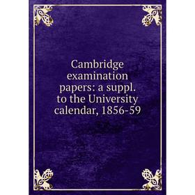

Книга Cambridge examination papers: a suppl. to the University calendar, 1856-59