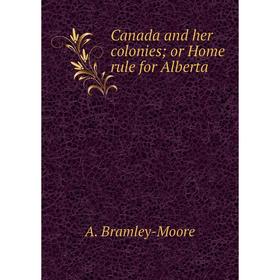 

Книга Canada and her colonies; or Home rule for Alberta