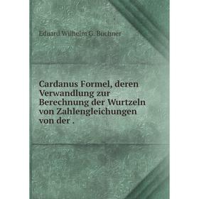 

Книга Cardanus Formel, deren Verwandlung zur Berechnung der Wurtzeln von Zahlengleichungen von der .