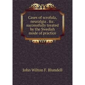 

Книга Cases of scrofula, neuralgia . &c. successfully treated by the Swedish mode of practice