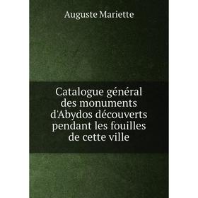 

Книга Catalogue général des monuments d'Abydos découverts pendant les fouilles de cette ville