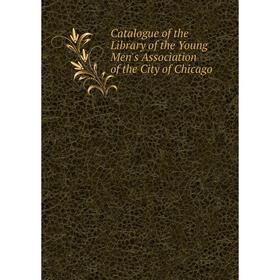 

Книга Catalogue of the Library of the Young Men's Association of the City of Chicago