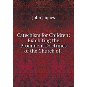

Книга Catechism for Children: Exhibiting the Prominent Doctrines of the Church of .