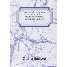 

Книга Centennial celebration at Canton, Mass. : historical address / by Charles Endicott 2