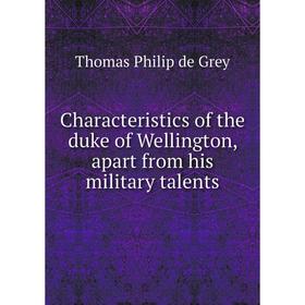 

Книга Characteristics of the duke of Wellington, apart from his military talents