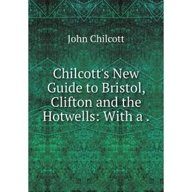 

Книга Chilcott's New Guide to Bristol, Clifton and the Hotwells: With a .