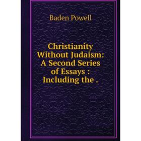 

Книга Christianity Without Judaism: A Second Series of Essays : Including the .