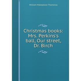 

Книга Christmas books: Mrs. Perkins's ball, Our street, Dr. Birch